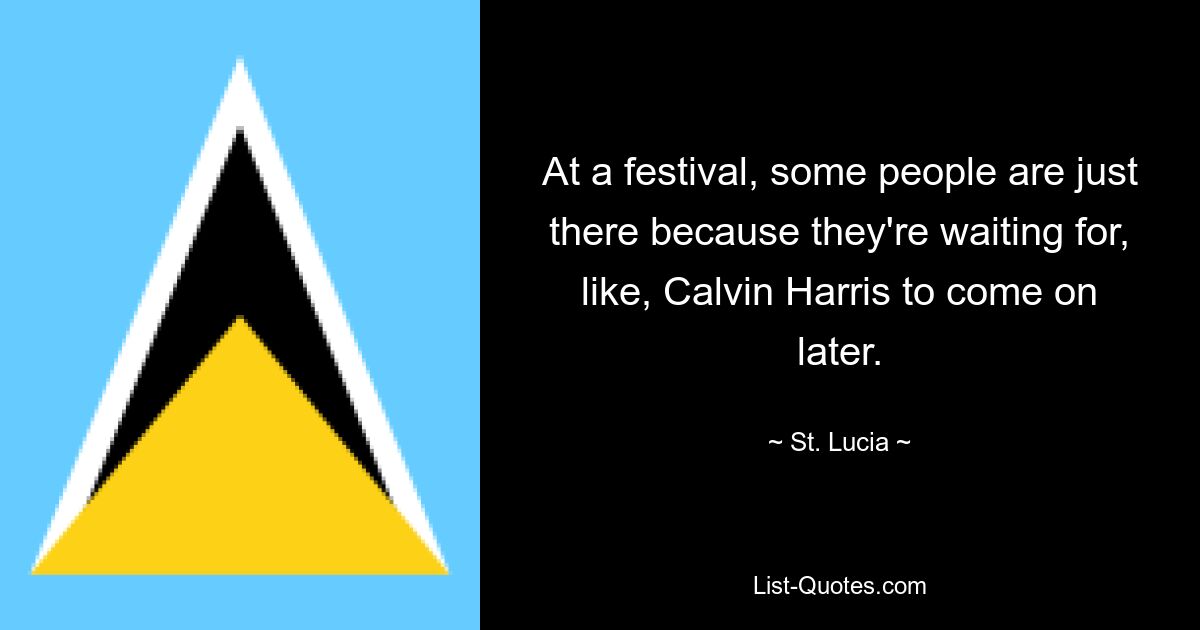 At a festival, some people are just there because they're waiting for, like, Calvin Harris to come on later. — © St. Lucia