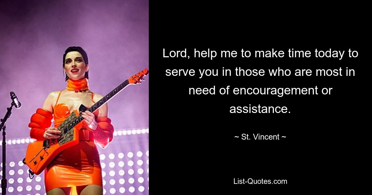 Lord, help me to make time today to serve you in those who are most in need of encouragement or assistance. — © St. Vincent