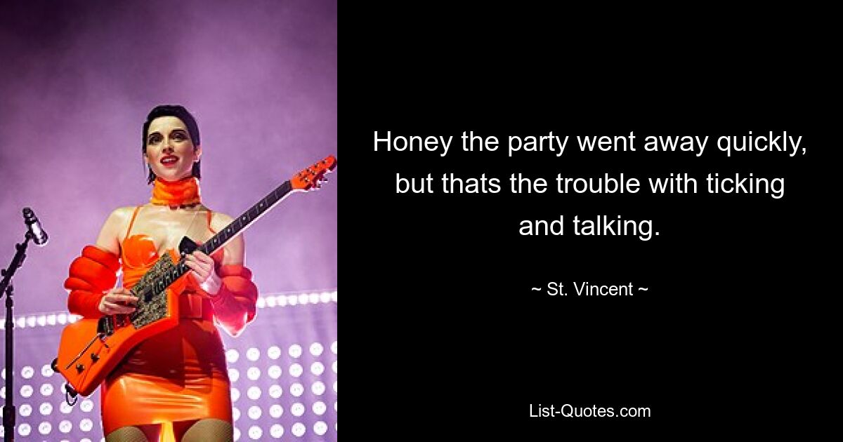 Honey the party went away quickly, but thats the trouble with ticking and talking. — © St. Vincent