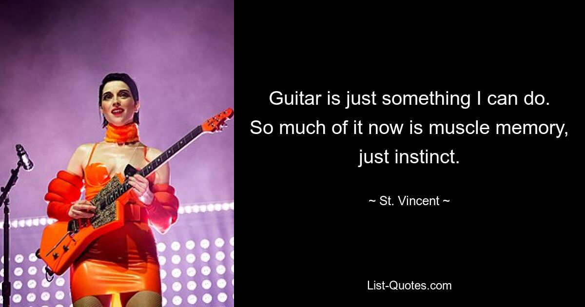 Guitar is just something I can do. So much of it now is muscle memory, just instinct. — © St. Vincent