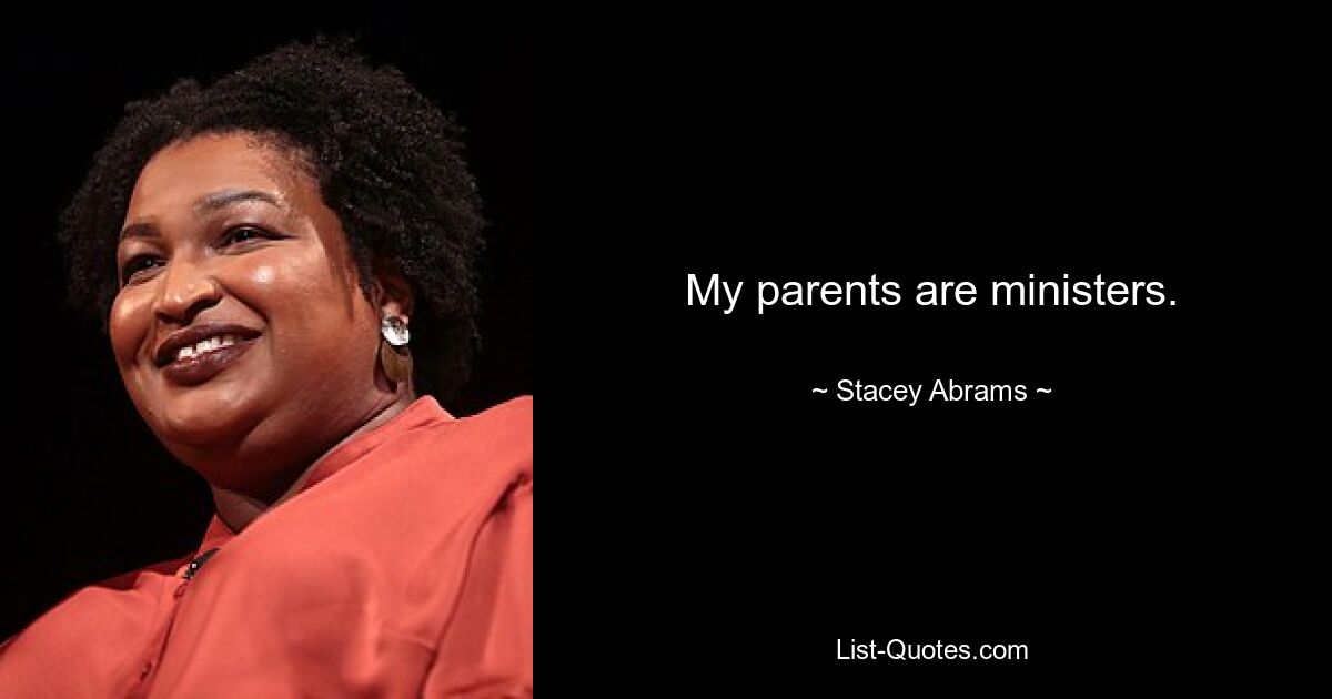 My parents are ministers. — © Stacey Abrams