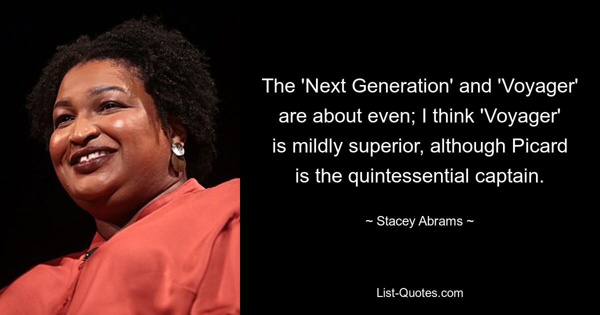 The 'Next Generation' and 'Voyager' are about even; I think 'Voyager' is mildly superior, although Picard is the quintessential captain. — © Stacey Abrams