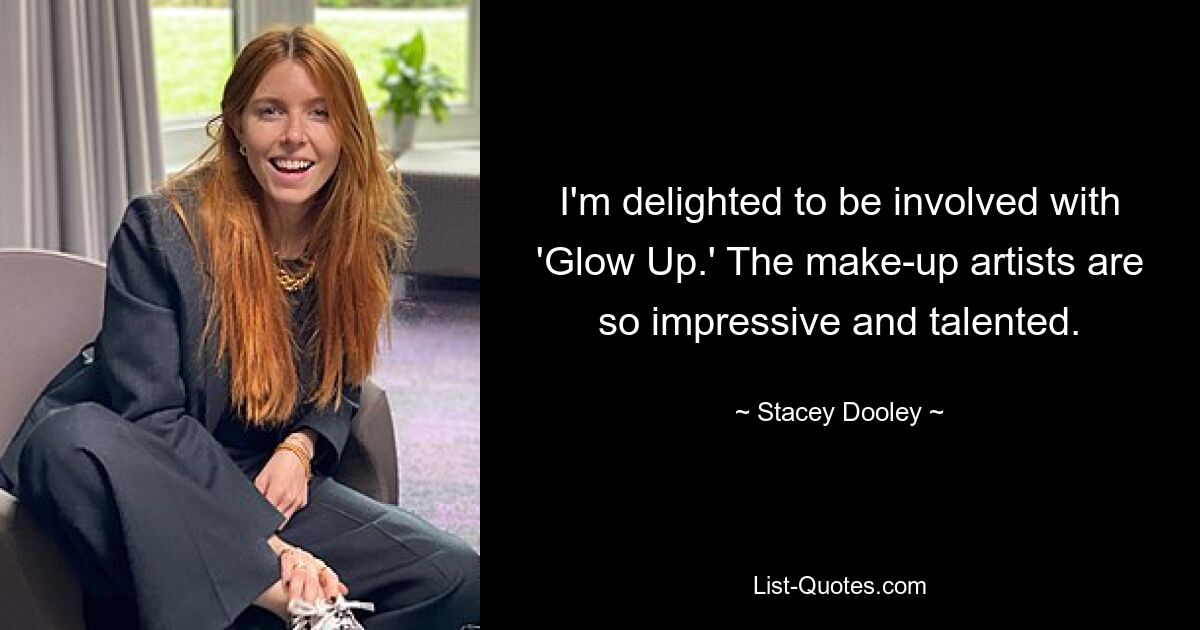 I'm delighted to be involved with 'Glow Up.' The make-up artists are so impressive and talented. — © Stacey Dooley