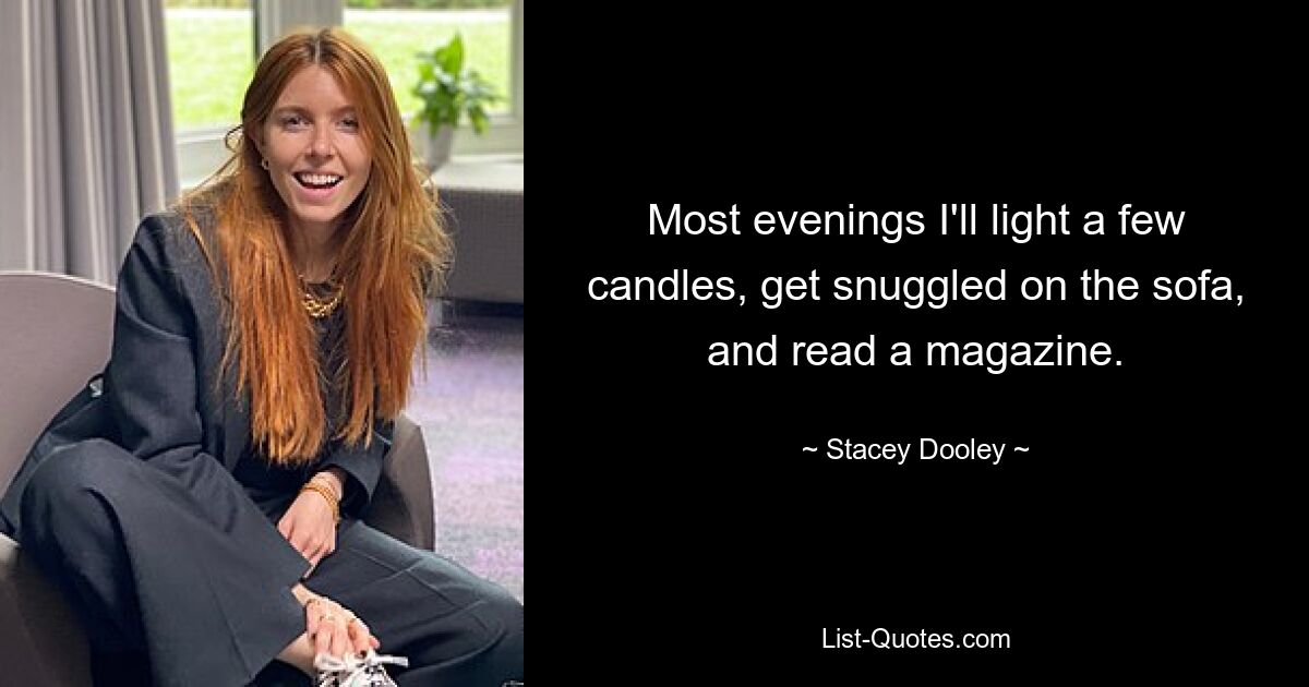 Most evenings I'll light a few candles, get snuggled on the sofa, and read a magazine. — © Stacey Dooley