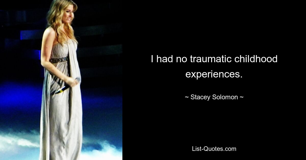 I had no traumatic childhood experiences. — © Stacey Solomon