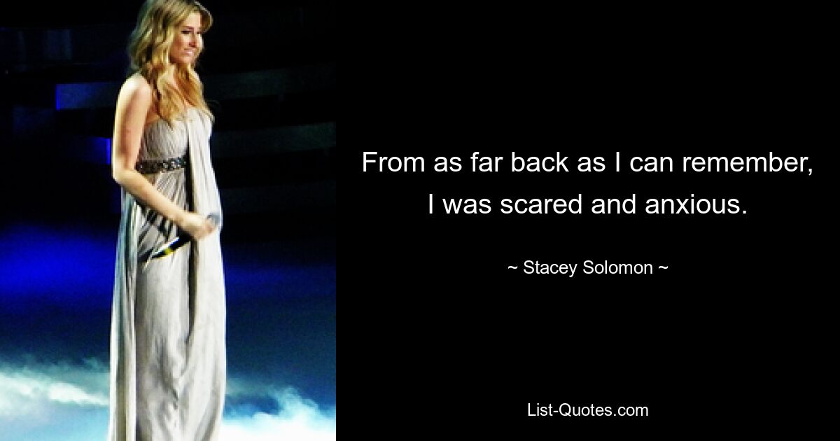 From as far back as I can remember, I was scared and anxious. — © Stacey Solomon