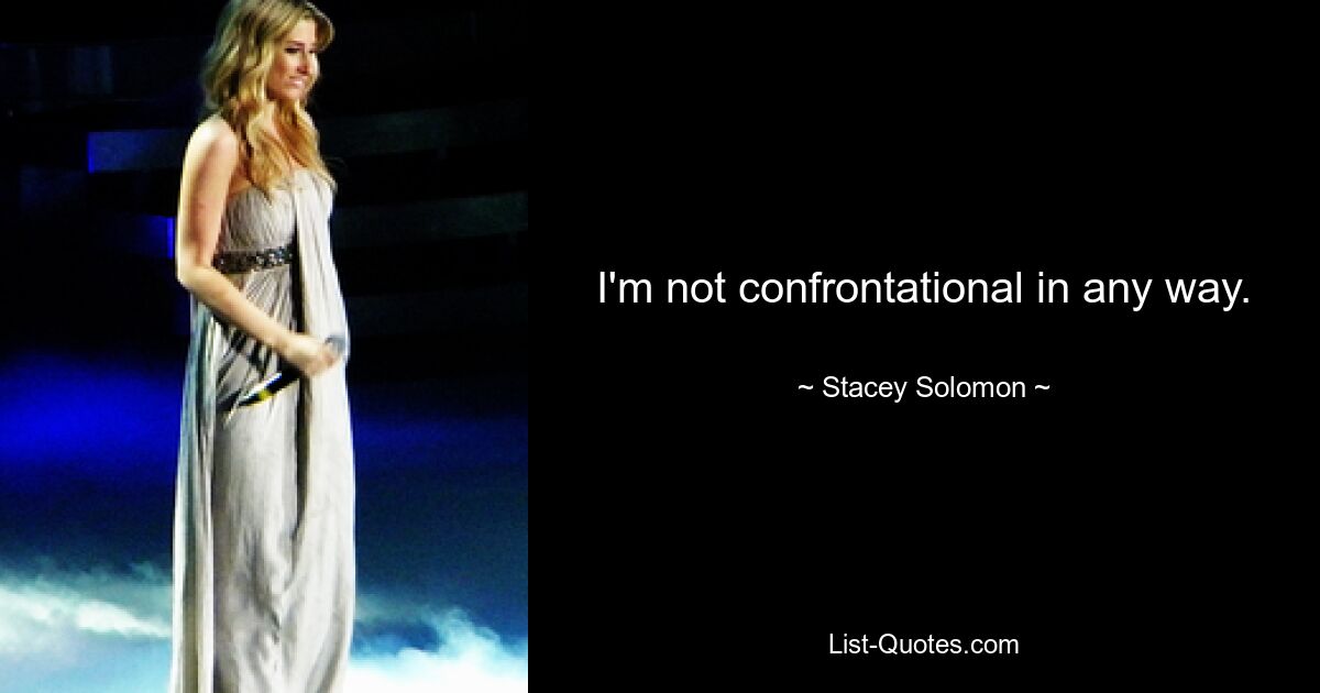 I'm not confrontational in any way. — © Stacey Solomon