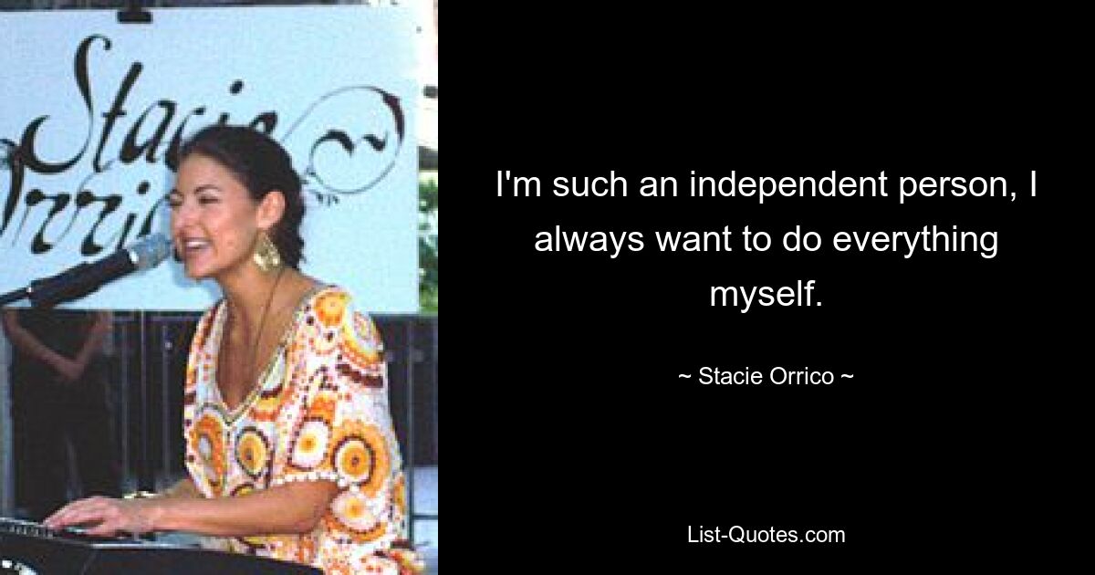 I'm such an independent person, I always want to do everything myself. — © Stacie Orrico