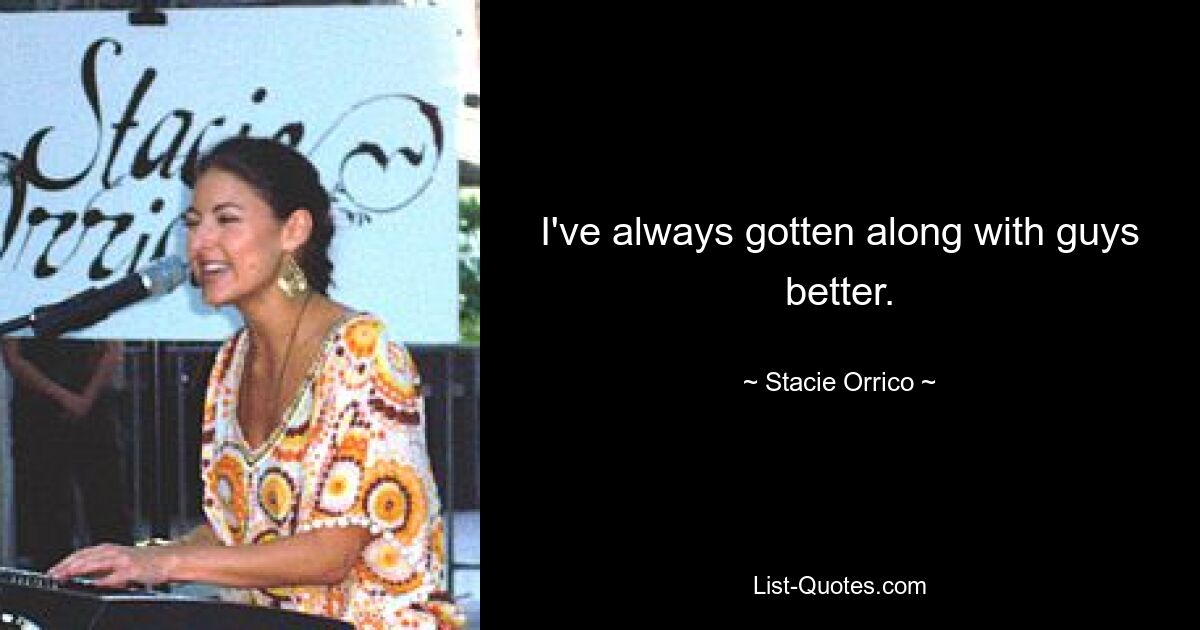 I've always gotten along with guys better. — © Stacie Orrico