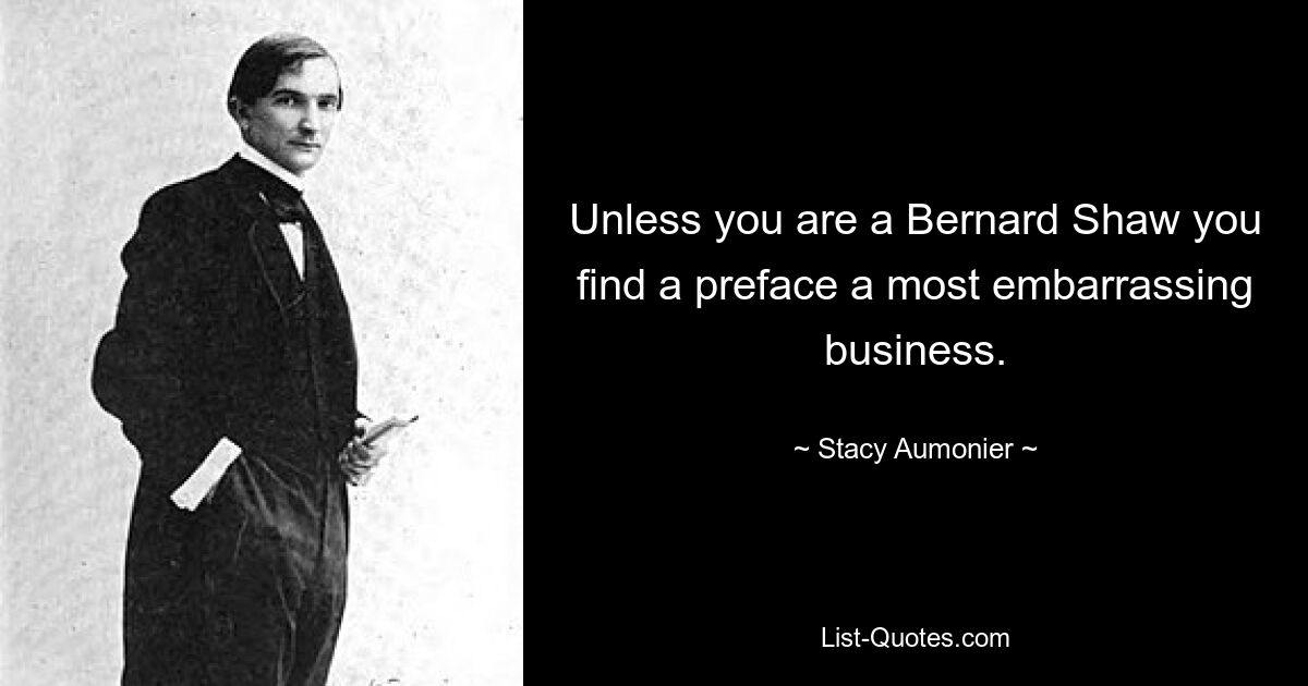 Unless you are a Bernard Shaw you find a preface a most embarrassing business. — © Stacy Aumonier