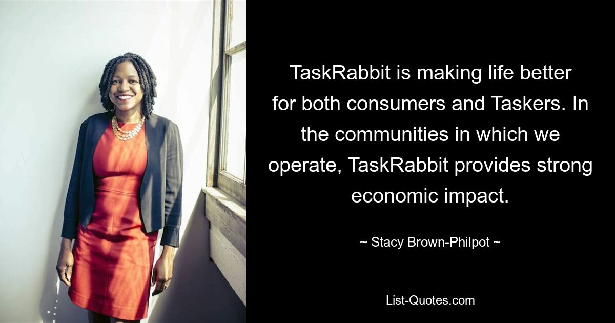 TaskRabbit is making life better for both consumers and Taskers. In the communities in which we operate, TaskRabbit provides strong economic impact. — © Stacy Brown-Philpot