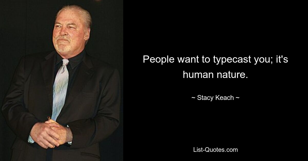 People want to typecast you; it's human nature. — © Stacy Keach