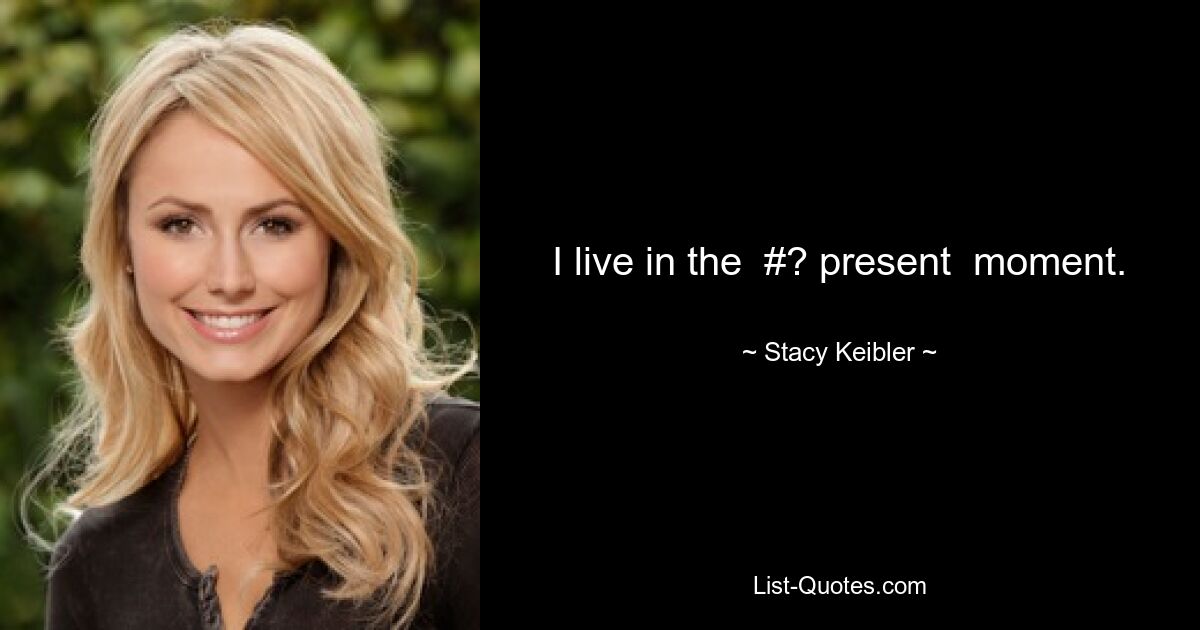 I live in the  #? present  moment. — © Stacy Keibler