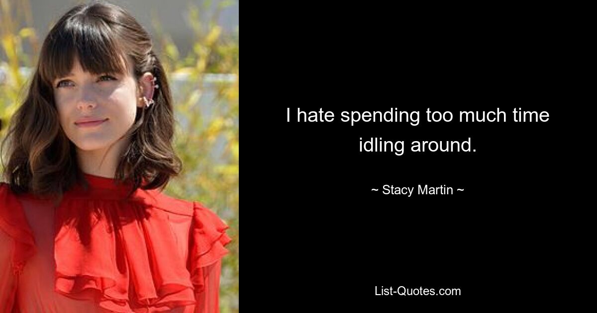 I hate spending too much time idling around. — © Stacy Martin