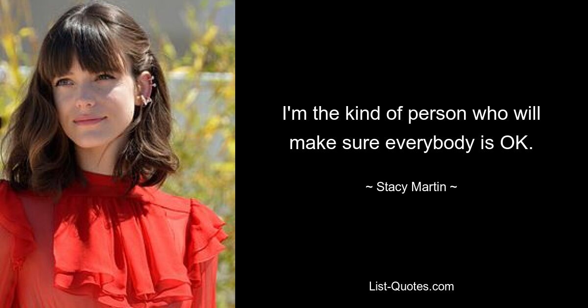 I'm the kind of person who will make sure everybody is OK. — © Stacy Martin