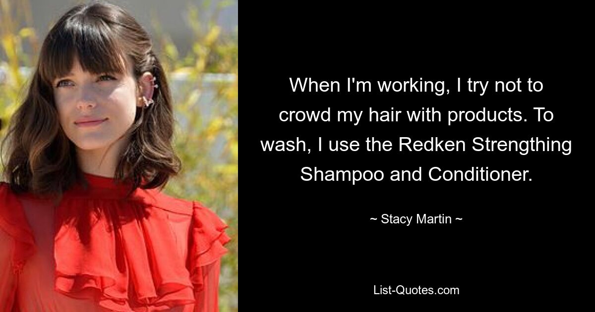 When I'm working, I try not to crowd my hair with products. To wash, I use the Redken Strengthing Shampoo and Conditioner. — © Stacy Martin