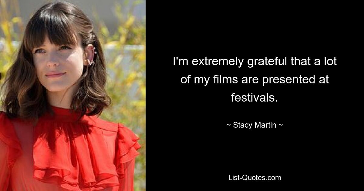 I'm extremely grateful that a lot of my films are presented at festivals. — © Stacy Martin