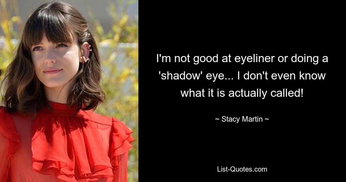 I'm not good at eyeliner or doing a 'shadow' eye... I don't even know what it is actually called! — © Stacy Martin