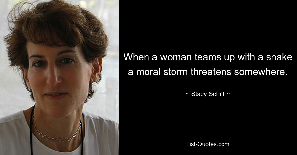 When a woman teams up with a snake a moral storm threatens somewhere. — © Stacy Schiff