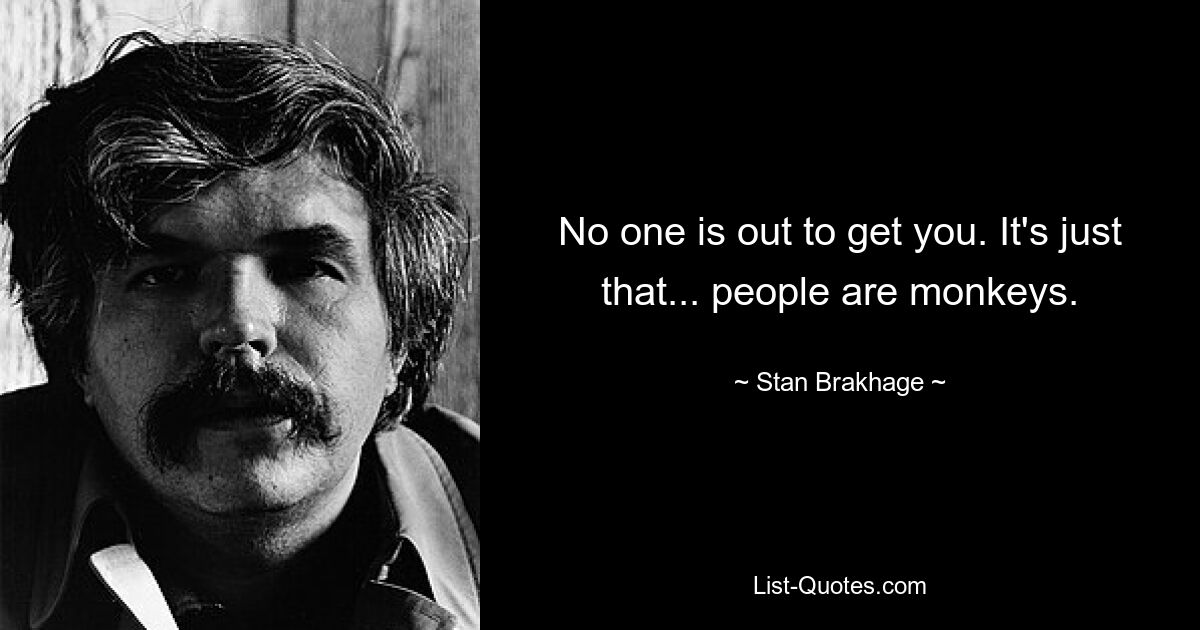 No one is out to get you. It's just that... people are monkeys. — © Stan Brakhage