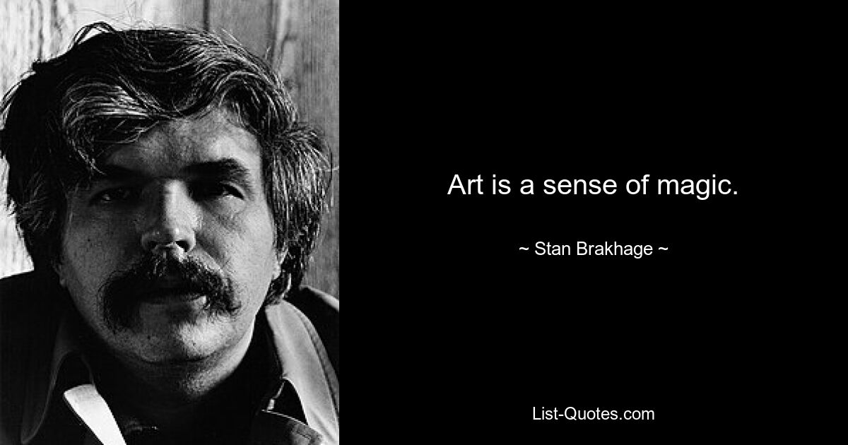 Art is a sense of magic. — © Stan Brakhage