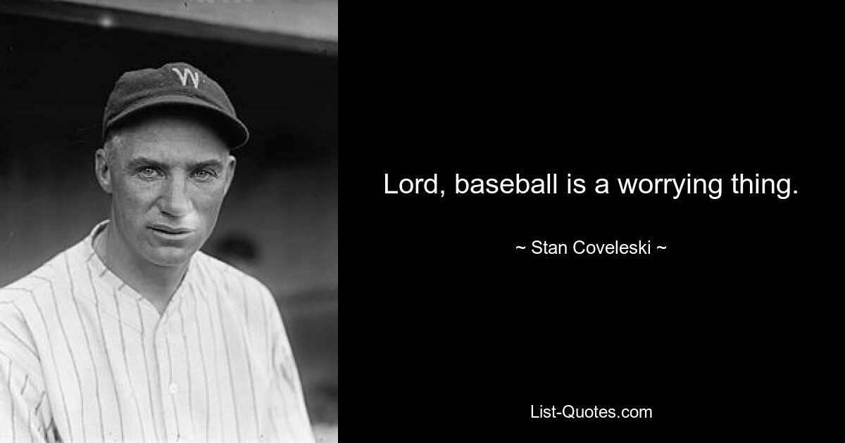 Lord, baseball is a worrying thing. — © Stan Coveleski