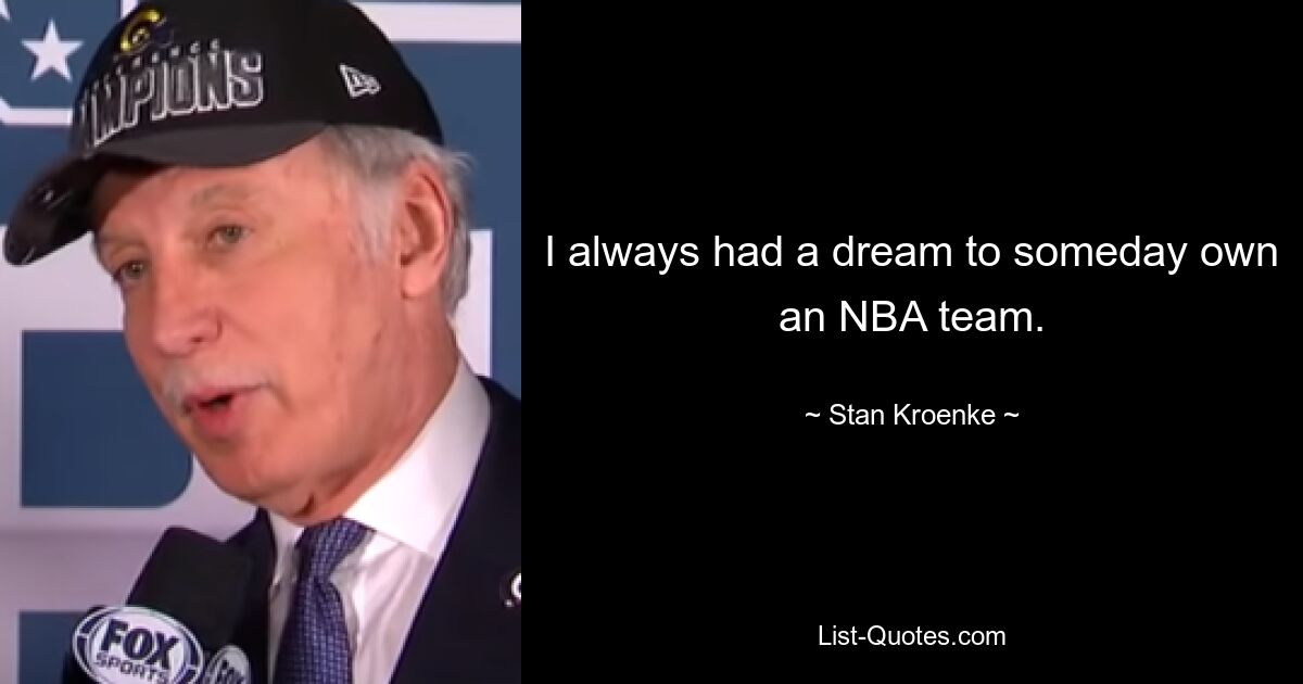 I always had a dream to someday own an NBA team. — © Stan Kroenke