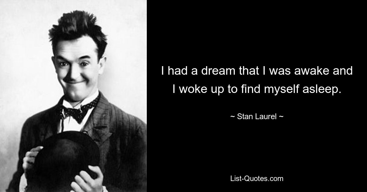 I had a dream that I was awake and I woke up to find myself asleep. — © Stan Laurel