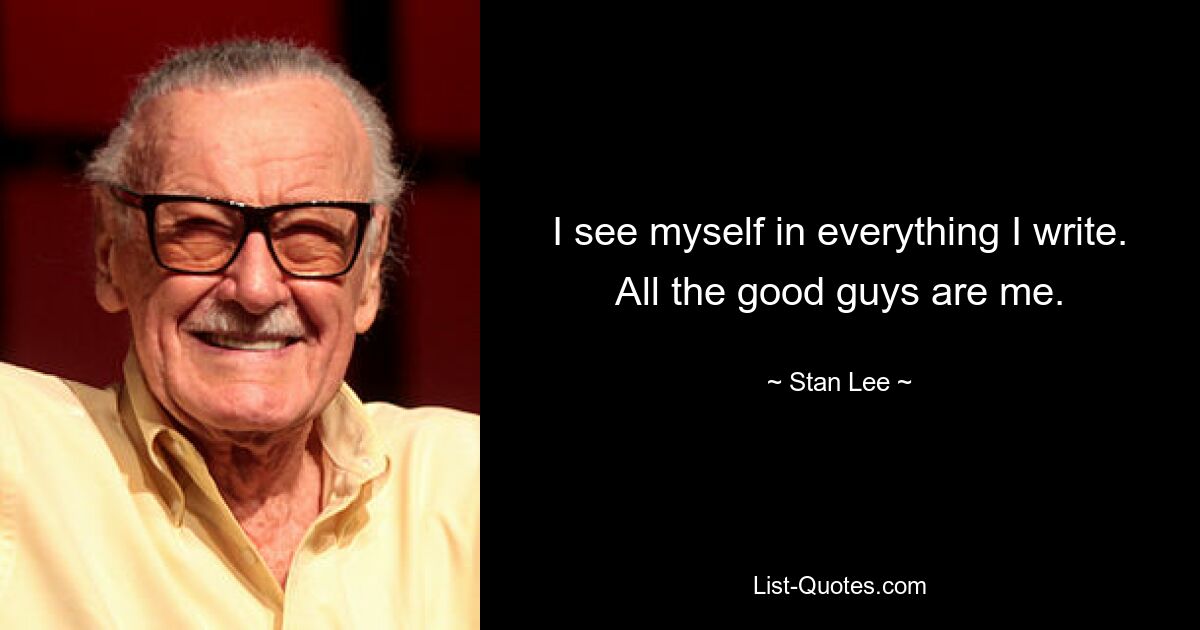 I see myself in everything I write. All the good guys are me. — © Stan Lee