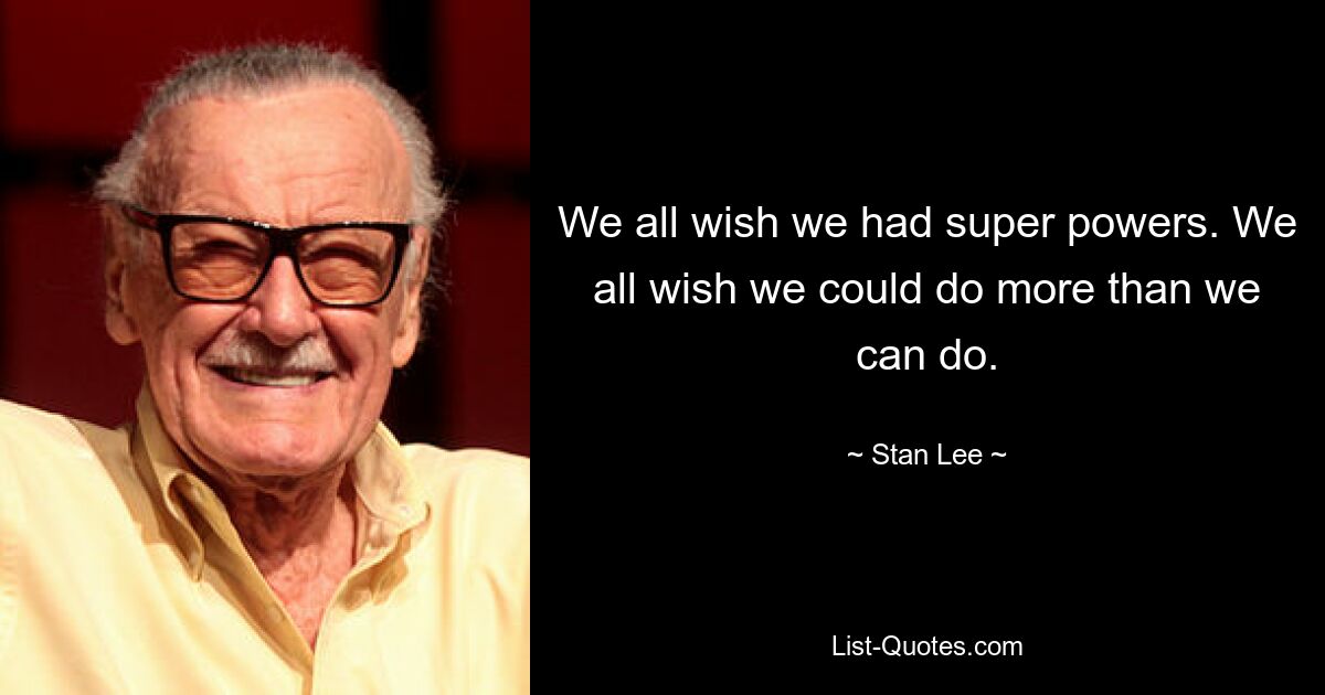 We all wish we had super powers. We all wish we could do more than we can do. — © Stan Lee