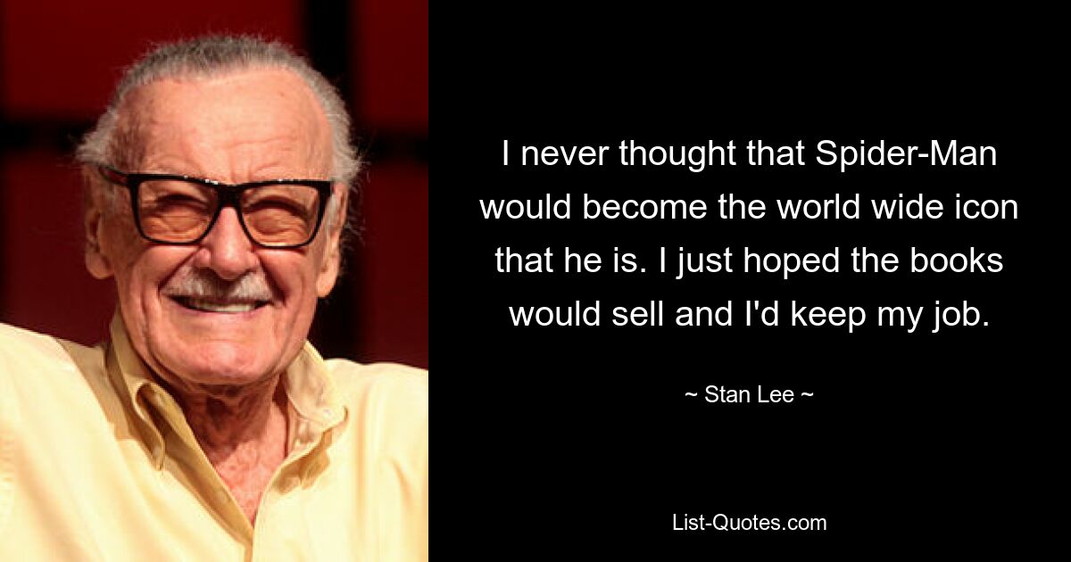 I never thought that Spider-Man would become the world wide icon that he is. I just hoped the books would sell and I'd keep my job. — © Stan Lee