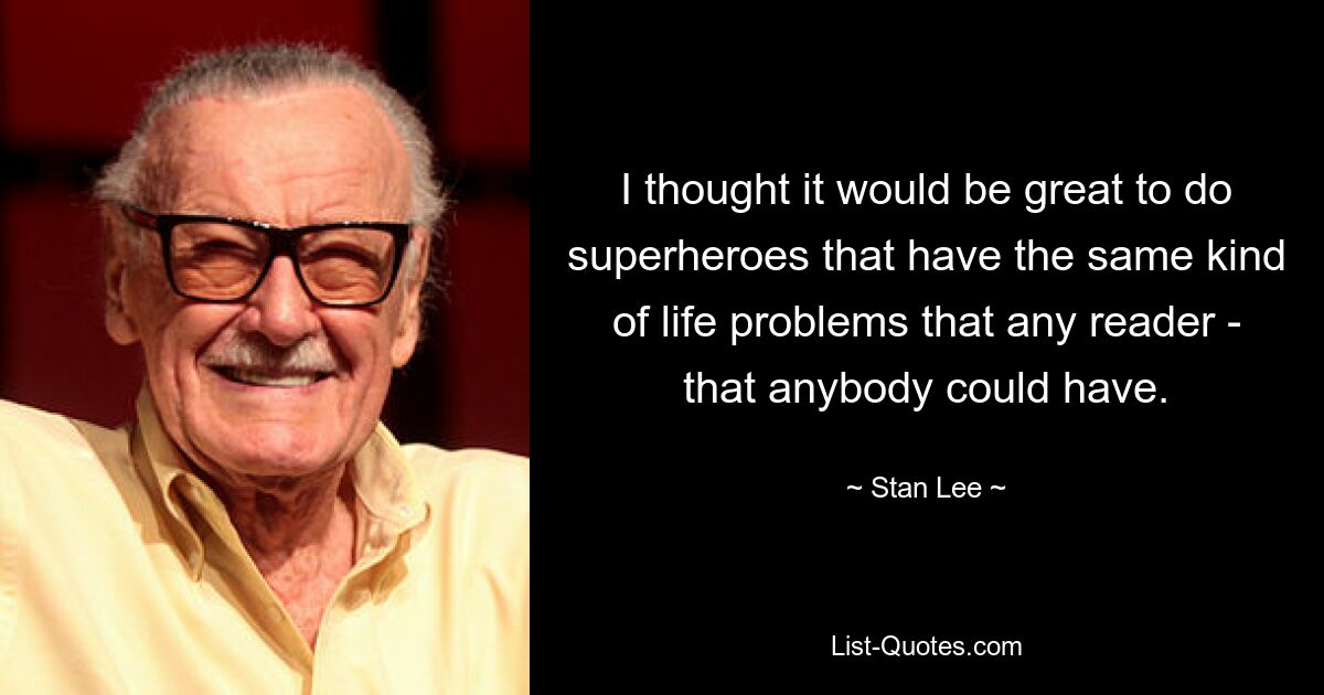 I thought it would be great to do superheroes that have the same kind of life problems that any reader - that anybody could have. — © Stan Lee