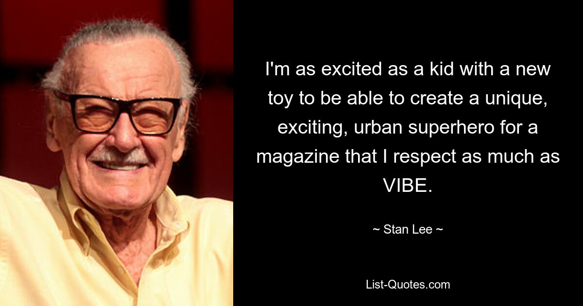 I'm as excited as a kid with a new toy to be able to create a unique, exciting, urban superhero for a magazine that I respect as much as VIBE. — © Stan Lee