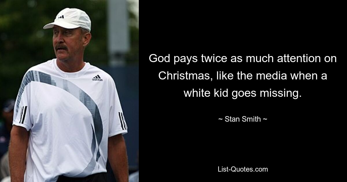 God pays twice as much attention on Christmas, like the media when a white kid goes missing. — © Stan Smith