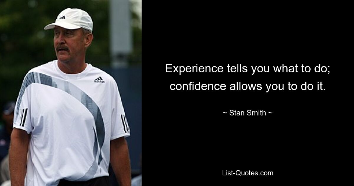 Experience tells you what to do; confidence allows you to do it. — © Stan Smith