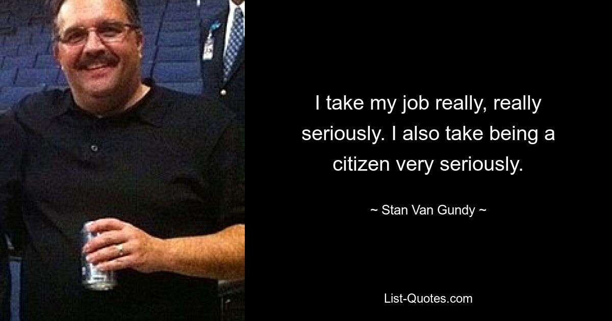 I take my job really, really seriously. I also take being a citizen very seriously. — © Stan Van Gundy