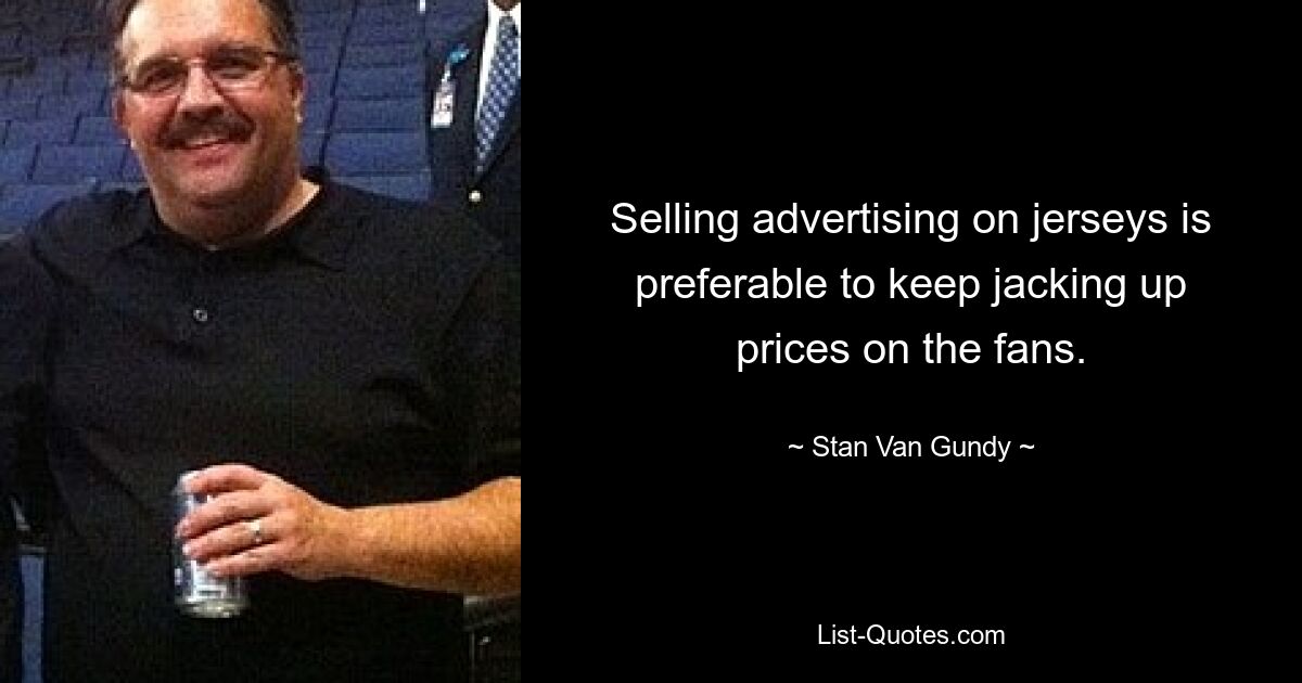 Selling advertising on jerseys is preferable to keep jacking up prices on the fans. — © Stan Van Gundy