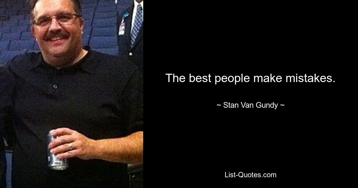 The best people make mistakes. — © Stan Van Gundy