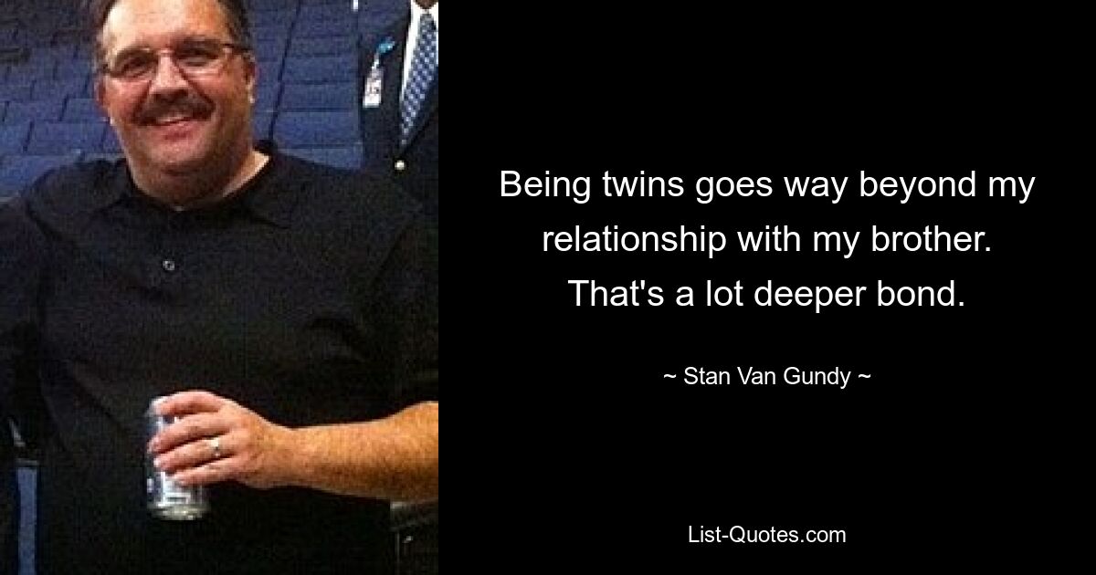 Being twins goes way beyond my relationship with my brother. That's a lot deeper bond. — © Stan Van Gundy