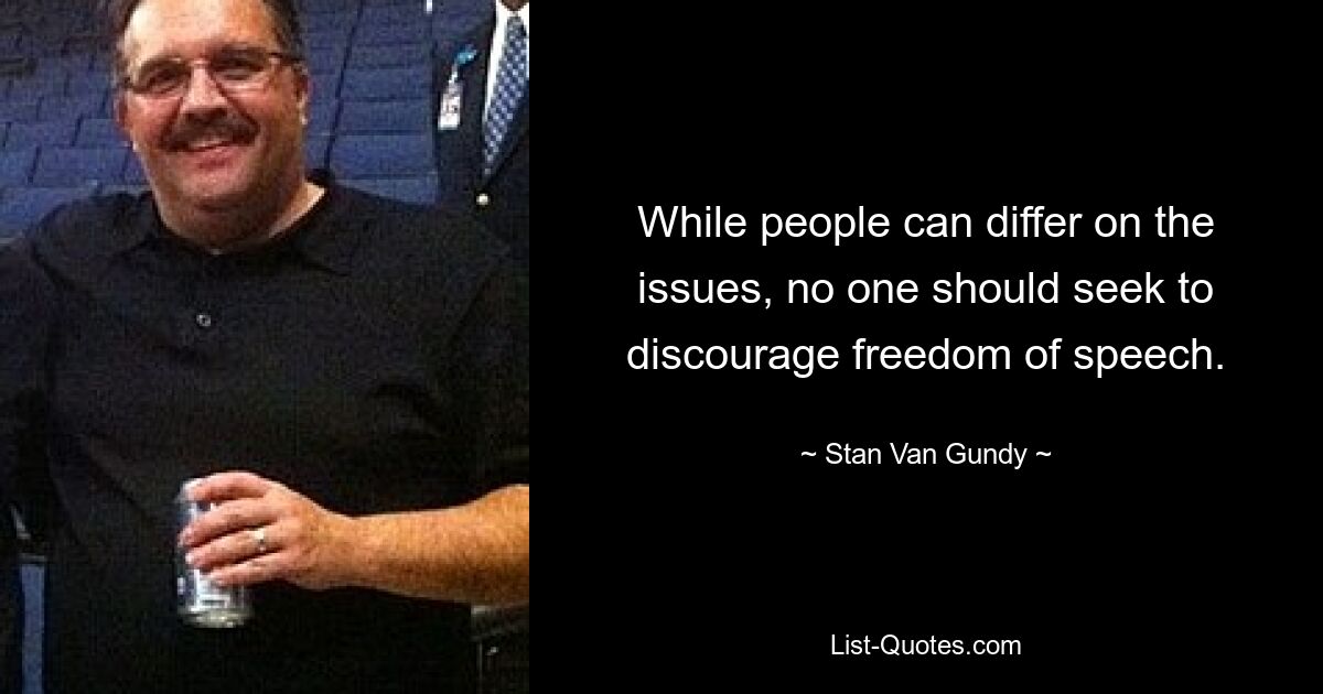 While people can differ on the issues, no one should seek to discourage freedom of speech. — © Stan Van Gundy