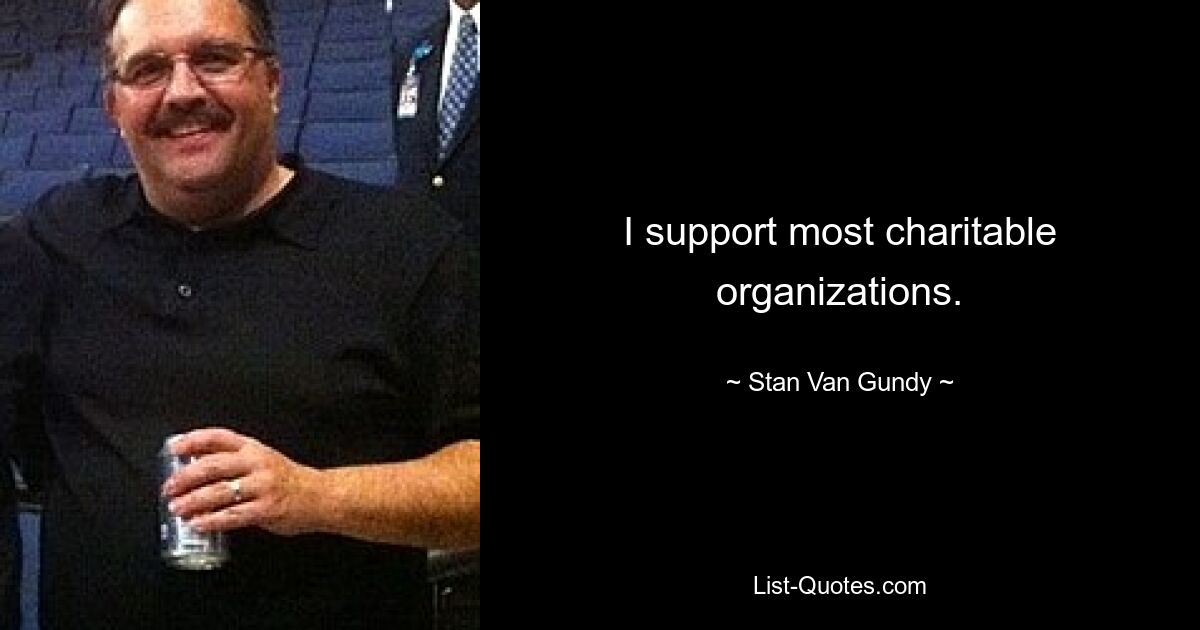 I support most charitable organizations. — © Stan Van Gundy