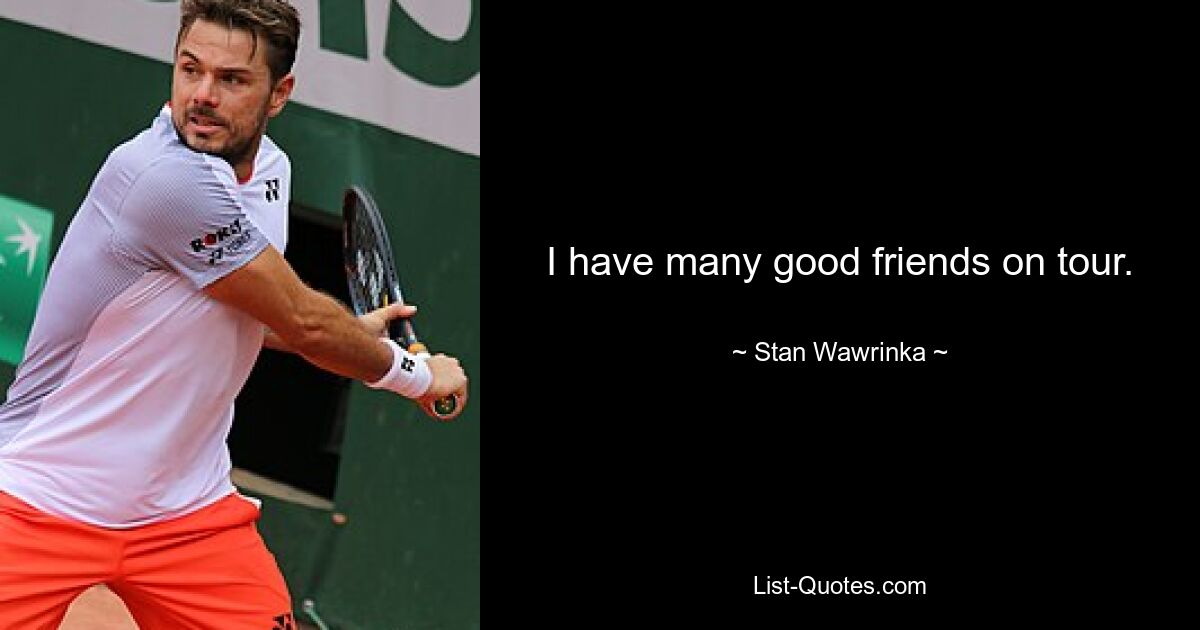 I have many good friends on tour. — © Stan Wawrinka