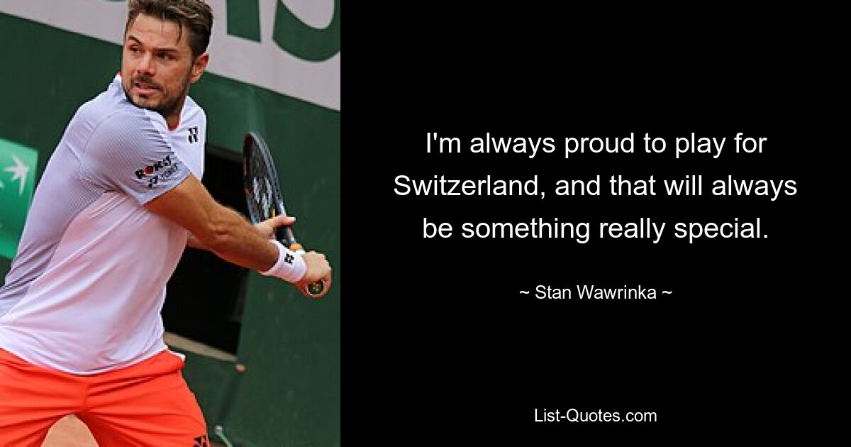 I'm always proud to play for Switzerland, and that will always be something really special. — © Stan Wawrinka