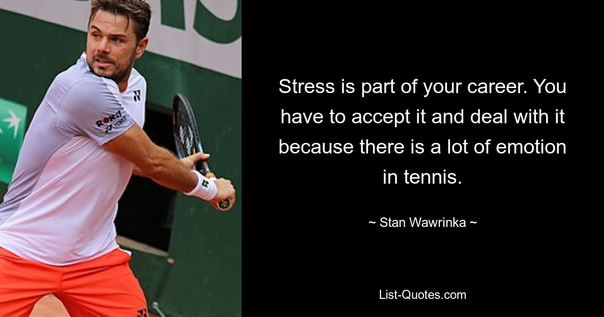 Stress is part of your career. You have to accept it and deal with it because there is a lot of emotion in tennis. — © Stan Wawrinka