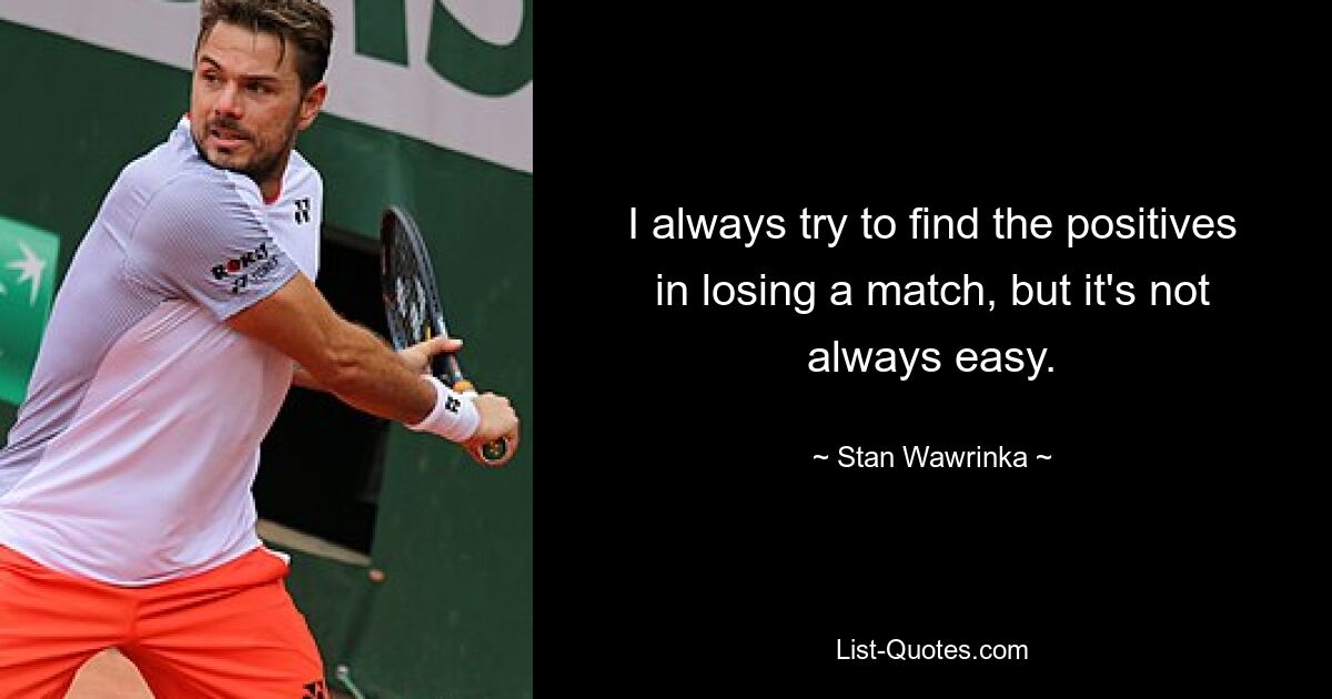 Ich versuche immer, das Positive daran zu finden, ein Spiel zu verlieren, aber das ist nicht immer einfach. — © Stan Wawrinka