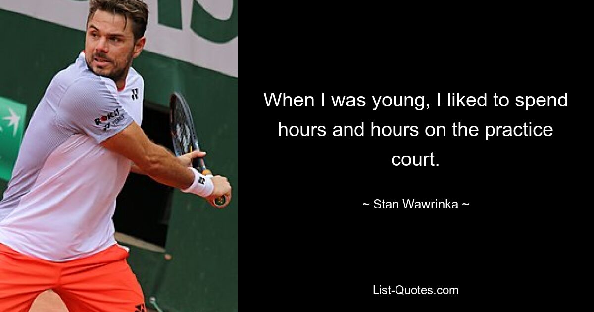 When I was young, I liked to spend hours and hours on the practice court. — © Stan Wawrinka