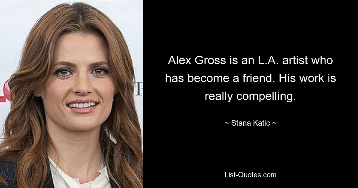 Alex Gross is an L.A. artist who has become a friend. His work is really compelling. — © Stana Katic