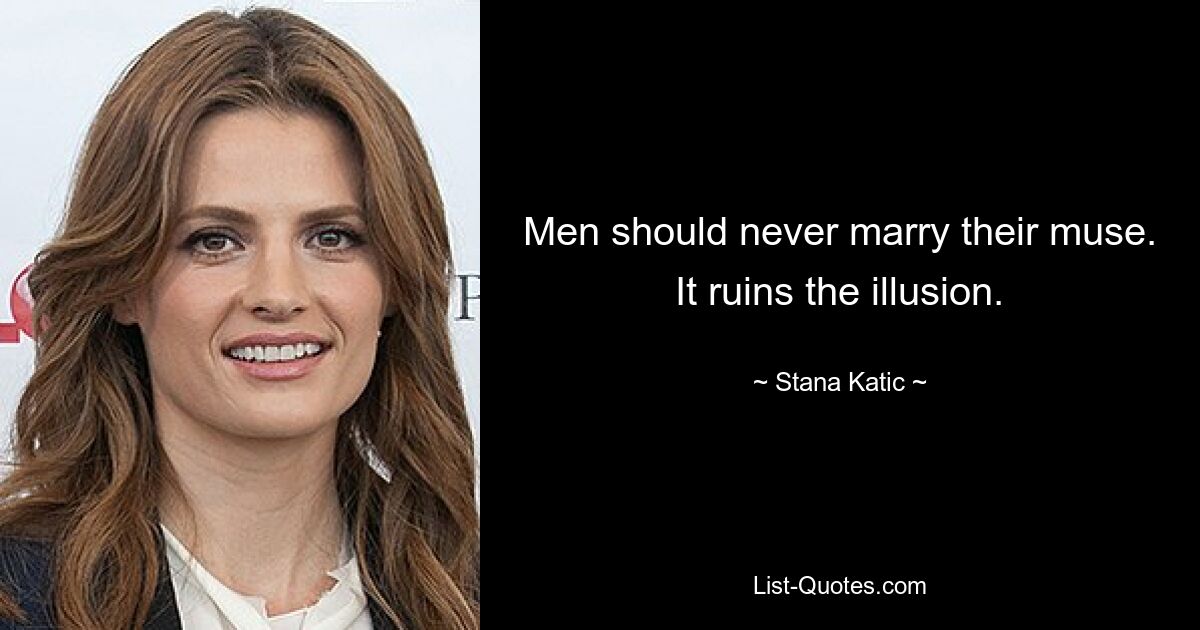 Men should never marry their muse. It ruins the illusion. — © Stana Katic