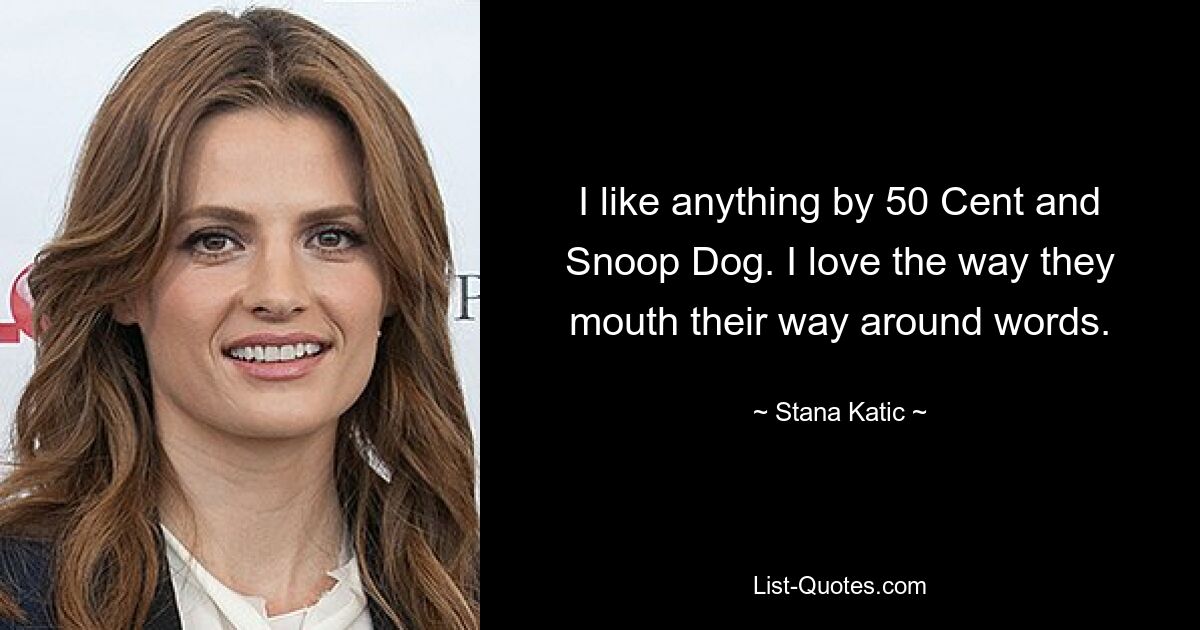 I like anything by 50 Cent and Snoop Dog. I love the way they mouth their way around words. — © Stana Katic