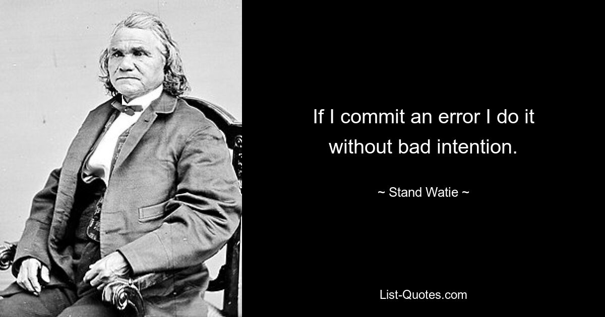 If I commit an error I do it without bad intention. — © Stand Watie